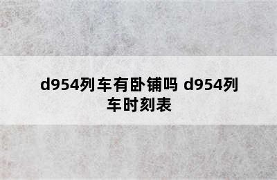 d954列车有卧铺吗 d954列车时刻表